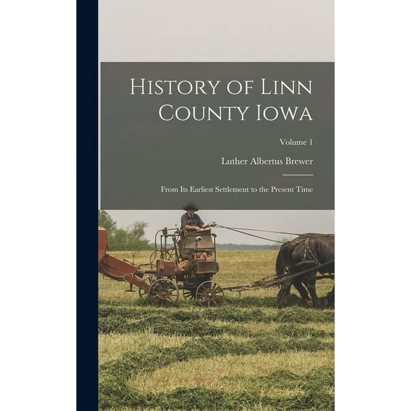 History of Linn County Iowa: From Its Earliest Settlement to the Present Time; Volume 1 (Hardcover)