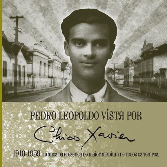 Pedro Leopoldo vista por Chico Xavier 1910 1959: 49 anos da presenÃ§a do maior mÃ©dium de todos os tempos, (Paperback)