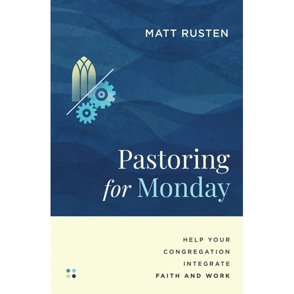 Made to Flourish Resources Pastoring for Monday: Help Your Congregation Integrate Faith and Work, (Paperback)