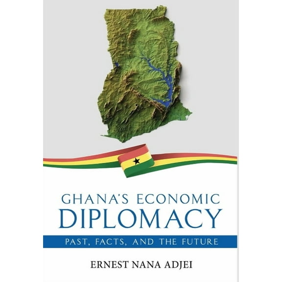 Ghana's Economic Diplomacy - Past, Facts, And The Future, (Hardcover)