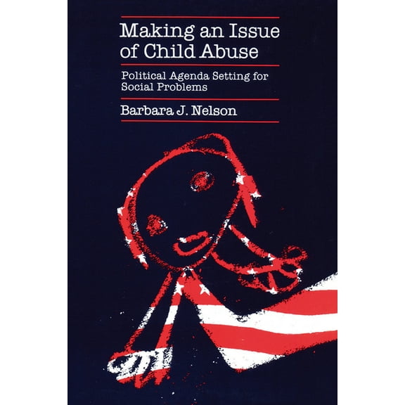 Making an Issue of Child Abuse: Political Agenda Setting for Social Problems, (Paperback)