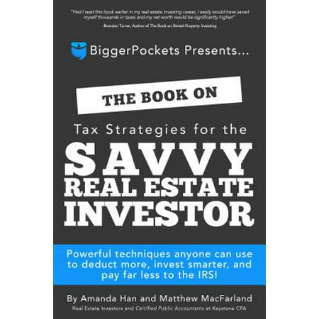 The Book on Tax Strategies for the Savvy Real Estate Investor : Powerful Techniques Anyone Can Use to Deduct More, Invest Smarter, and Pay Far Less to the (Best Real Estate Investors Of All Time)