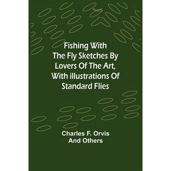 Fishing With The Fly Sketches by Lovers of the Art, with Illustrations of Standard Flies, (Paperback)