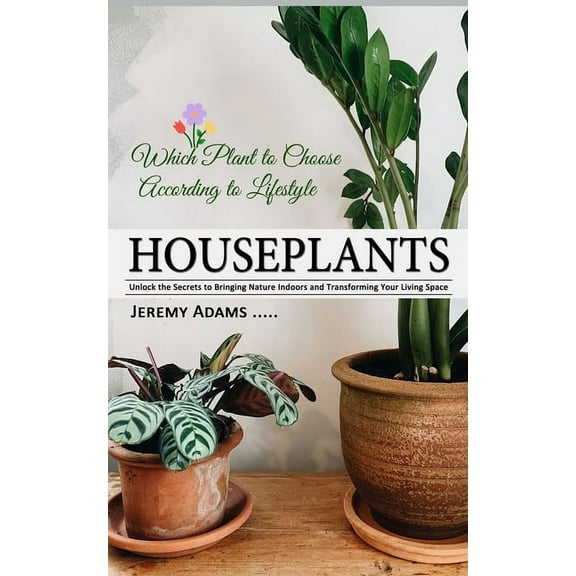 Houseplants: Which Plant to Choose According to Lifestyle (Unlock the Secrets to Bringing Nature Indoors and Transformin, (Paperback)