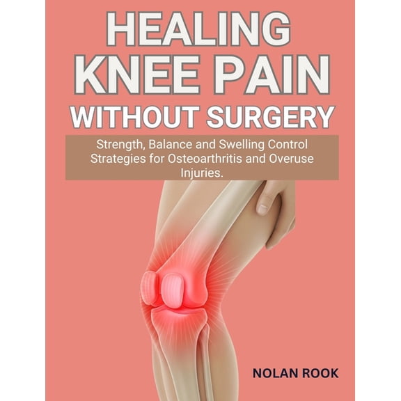 Healing Knee Pain Without Surgery: Strength, balance and swelling control strategies for osteoarthritis and overuse inju, (Paperback)