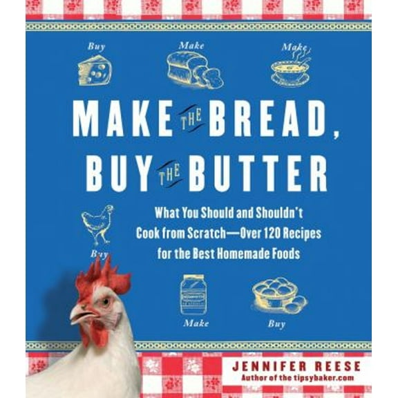 Pre-Owned Make the Bread, Buy the Butter: What You Should and Shouldn't Cook from Scratch -- Over 120 Recipes for the Best Homemade Foods (Hardcover) 1451605870 9781451605877