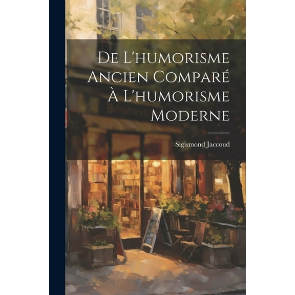 De L'humorisme Ancien Comparé À L'humorisme Moderne (Paperback)