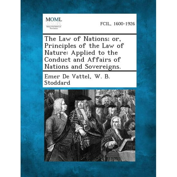 The Law of Nations; Or, Principles of the Law of Nature: Applied to the Conduct and Affairs of Nations and Sovereigns., (Paperback)