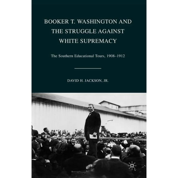 Booker T. Washington and the Struggle Against White Supremacy: The Southern Educational Tours, 1908-1912, (Paperback)