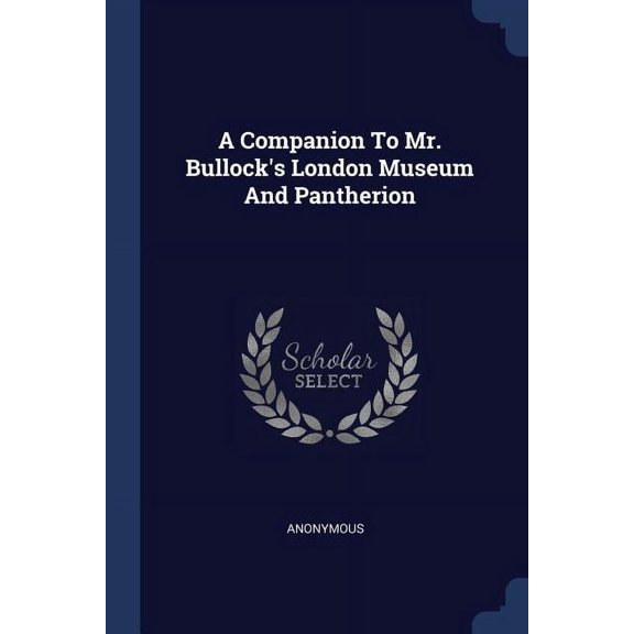 A Companion To Mr. Bullock's London Museum And Pantherion (Paperback)