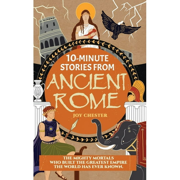 10-Minute Stories From Ancient Rome: The Mighty Mortals Who Built the Greatest Empire the World has ever known., (Hardcover)