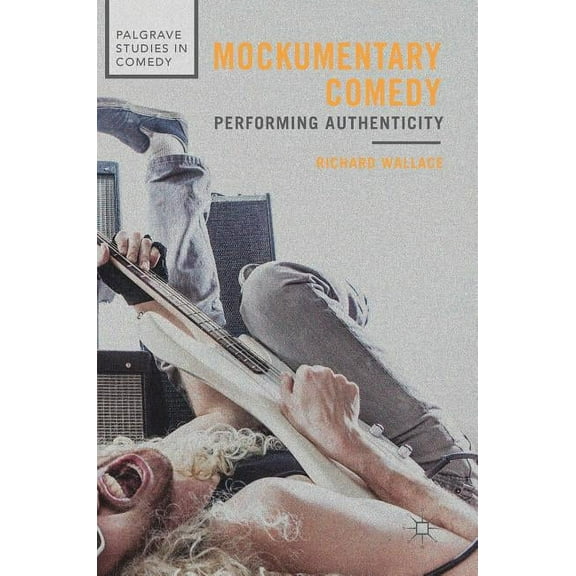 Palgrave Studies in Comedy Mockumentary Comedy: Performing Authenticity, (Hardcover)