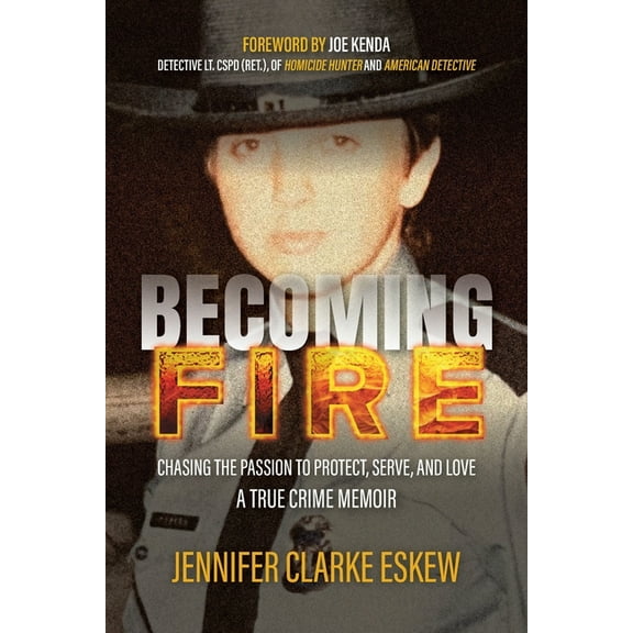 Becoming Fire: Chasing the Passion to Protect, Serve, and Love: A True Crime Memoir, (Paperback)