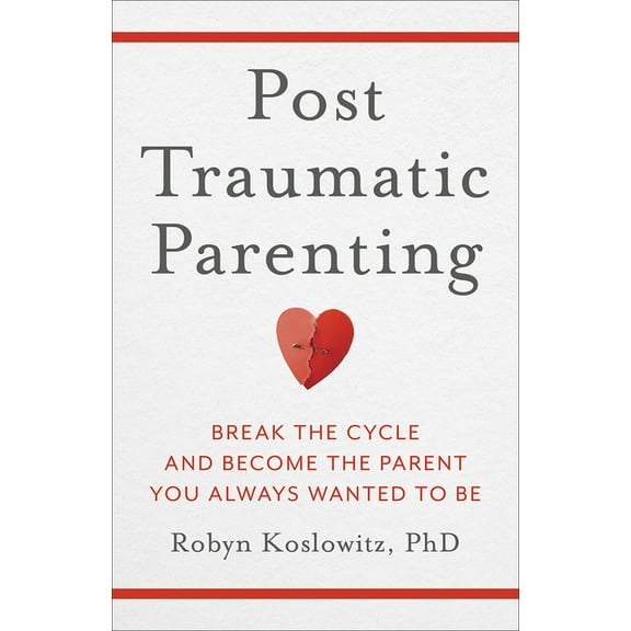 Post-Traumatic Parenting: Break the Cycle and Become the Parent You Always Wanted to Be, (Hardcover)
