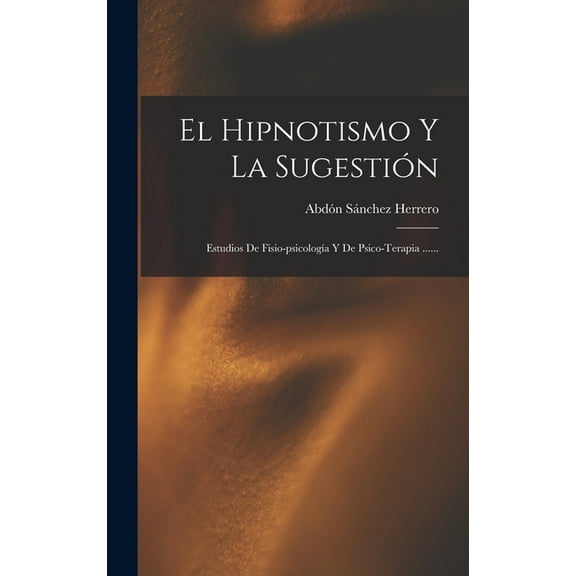 El Hipnotismo Y La Sugestión: Estudios De Fisio-psicologÃa Y De Psico-terapia ......, (Hardcover)