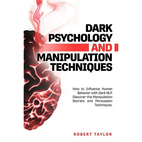 Dark Psychology and Manipulation Techniques: How to Influence Human Behavior with Dark NLP. Discover the Manipulation Secrets and Persuasion Techniques (Paperback)