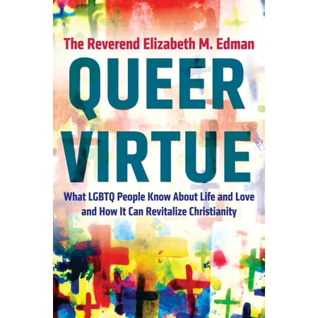 Queer Virtue : What LGBTQ People Know About Life and Love and How It Can Revitalize
