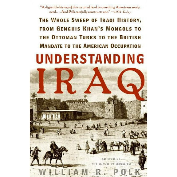 Understanding Iraq: The Whole Sweep of Iraqi History, from Genghis Khan's Mongols to the Ottoman Turks to the British Ma, (Paperback)