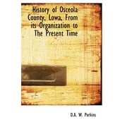 History of Osceola County, Lowa, from Its Organization to the Present Time (Hardcover)