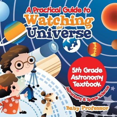 A Practical Guide to Watching the Universe 5th Grade Astronomy Textbook - Astronomy & Space (Best Way To Ship Textbooks)