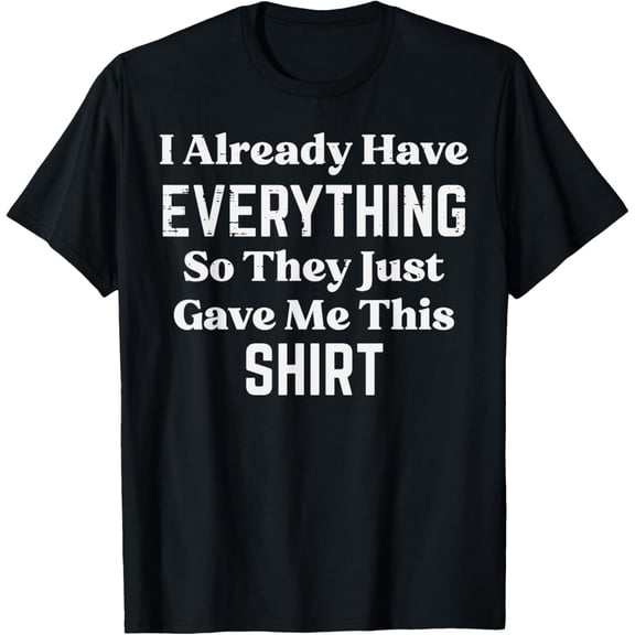 Have Everything So They Gave Me This Funny Saying Men Women T-Shirt