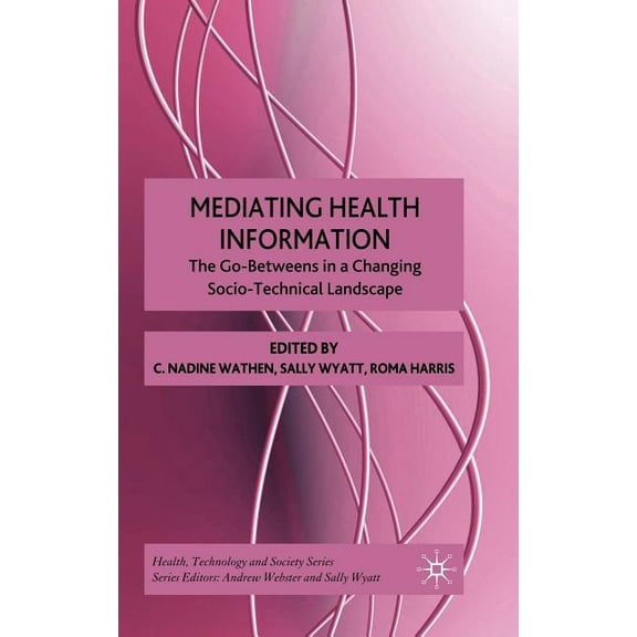 Health, Technology and Society Mediating Health Information: The Go-Betweens in a Changing Socio-Technical Landscape, (Hardcover)