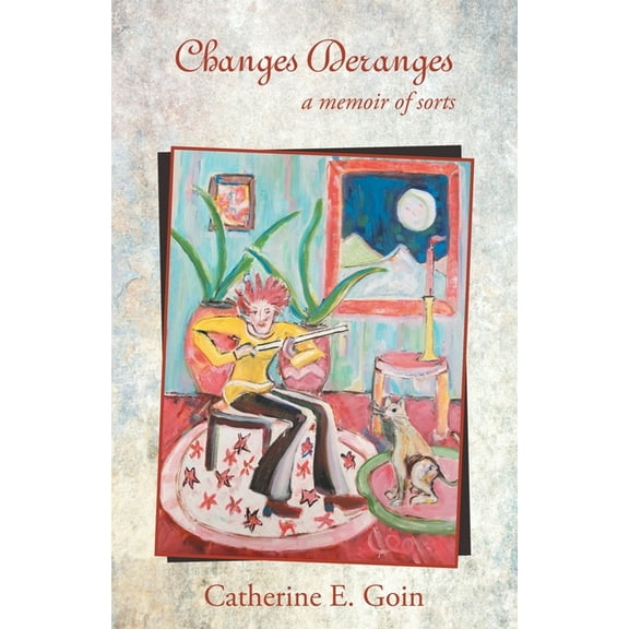 Changes Deranges: A Memoir of Sorts (Paperback) by Catherine E Goin
