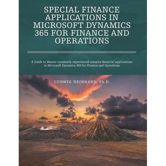 Special Finance Applications in Microsoft Dynamics 365 for Finance and Operations: A Guide to Master Commonly Experienced Complex Financial Applicatio