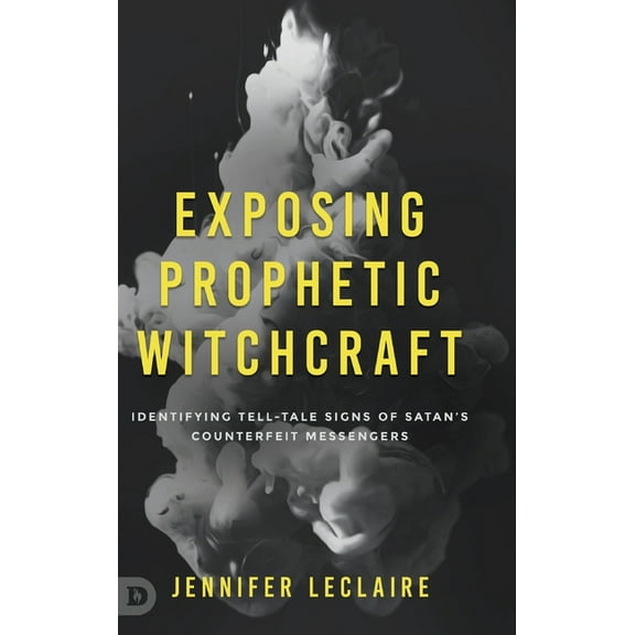 Exposing Prophetic Witchcraft: Identifying Telltale Signs of Satan's Counterfeit Messengers, (Hardcover)