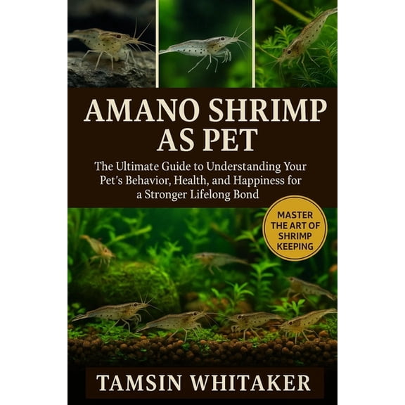 Amano Shrimp as Pet: The Ultimate Guide to Understanding Your Pet's Behavior, Health, and Happiness for a Stronger Lifel, (Paperback)