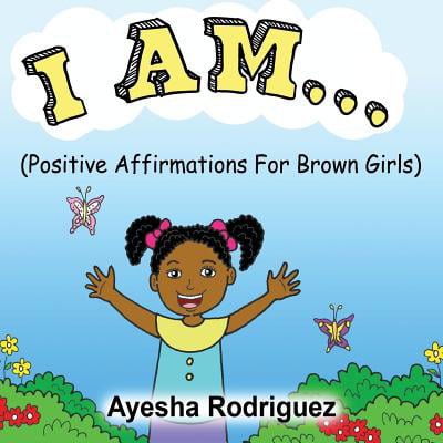 I Am... Positive Affirmations for Brown Girls : Positive Affirmations for Brown (The Best Positive Affirmations)