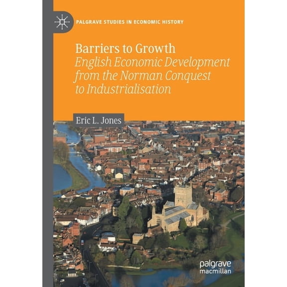 Palgrave Studies in Economic History Barriers to Growth: English Economic Development from the Norman Conquest to Industrialisation, (Paperback)