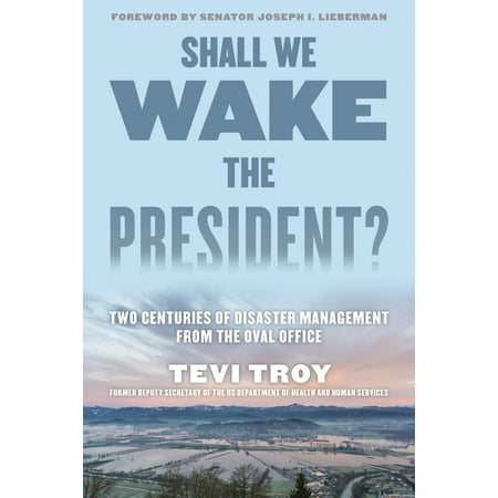 Shall We Wake the President? : Two Centuries of Disaster Management from the Oval Office