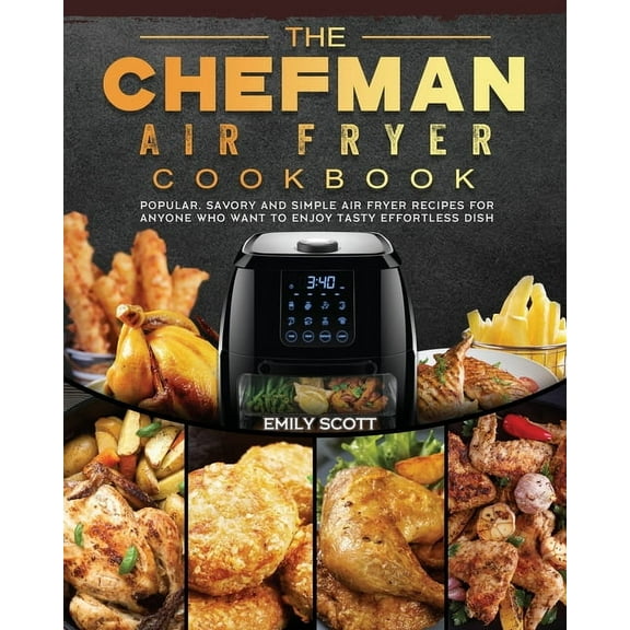 The Chefman Air Fryer Cookbook: Popular, Savory and Simple Air Fryer Recipes for Anyone Who Want to Enjoy Tasty Effortle, (Paperback)
