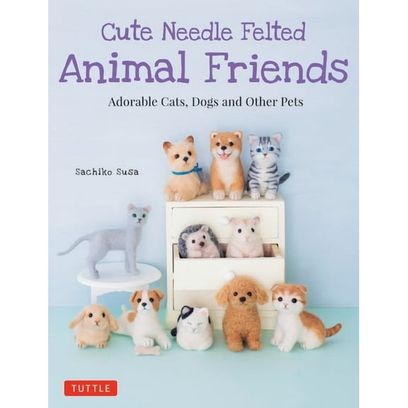 Cute Needle Felted Animal Friends: Adorable Cats, Dogs and Other Pets, (Paperback)
