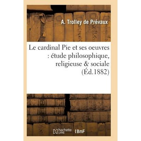 - Le Cardinal Pie Et Ses Oeuvres : �tude Philosophique, Religieuse Sociale