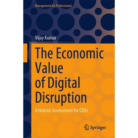 Management for Professionals The Economic Value of Digital Disruption: A Holistic Assessment for Cxos, (Hardcover)