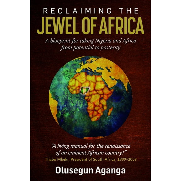 Reclaiming the Jewel of Africa: A Blueprint for Taking Nigeria and Africa from Potential to Posterity, (Paperback)