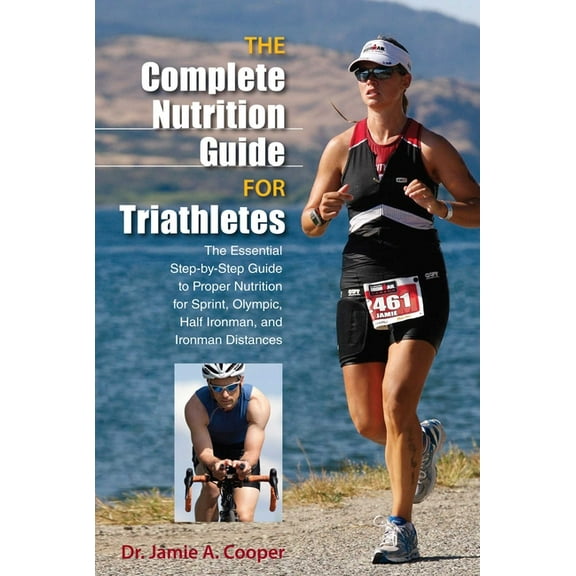 Complete Nutrition Guide for Triathletes: The Essential Step-By-Step Guide To Proper Nutrition For Sprint, Olympic, Half, (Paperback)