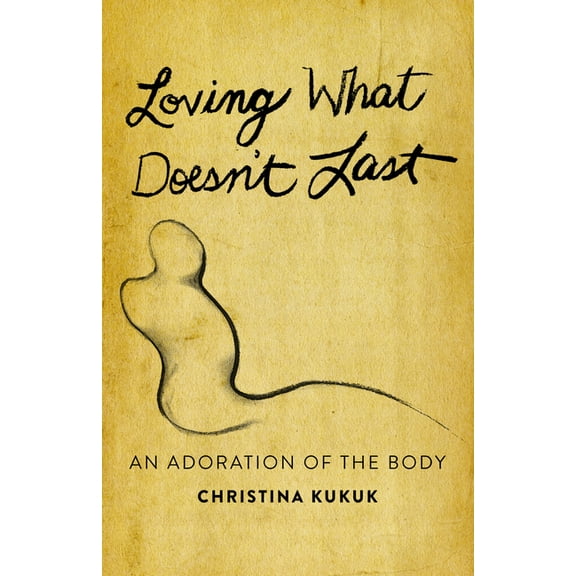 Loving What Doesn't Last: An Adoration of the Body, (Paperback)