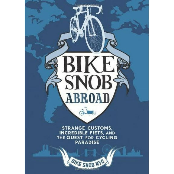 Bike Snob Abroad : Strange Customs, Incredible Fiets, and the Quest for Cycling Paradise (Hardcover)