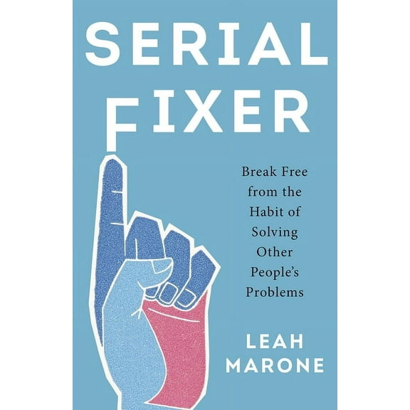Serial Fixer: Break Free from the Habit of Solving Other People's Problems, (Hardcover)