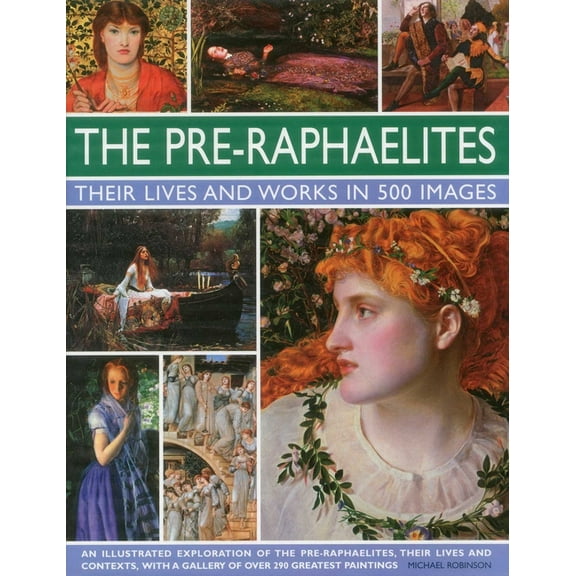 Great Artists The Pre-Raphaelites: Their Lives and Works in 500 Images: A Study of the Artists, Their Lives and Context, with 500 Imag, (Hardcover)