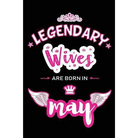 Legendary Wives are born in May: Blank Lined 6x9 Love and Family Journal/Notebook as Happy Birthday or any special Occasion Gift for your best and fav
