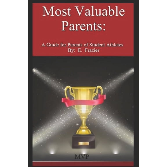 Most Valuable Parents : A Guide for Parents of Student Athletes By: E. Frazier (Paperback)