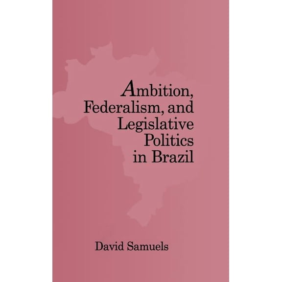 Ambition, Federalism, and Legislative Politics in Brazil, (Hardcover)