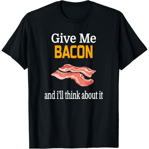 Give Me Bacon And I'll Think About It- Funny Food T-Shirt men and women can wear, black, white, gifts