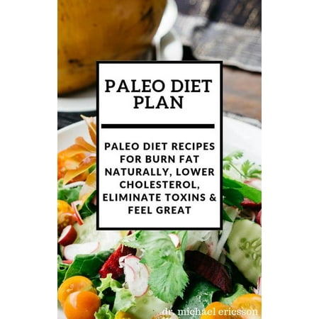 Paleo Diet Plan: Paleo Diet Recipes For Burn Fat Naturally, Lower Cholesterol, Eliminate Toxins & Feel Great - (Best Way To Lower Cholesterol Naturally)