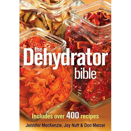 The Dehydrator Bible : Includes Over 400 Recipes (Best Food Dehydrator Recipes)