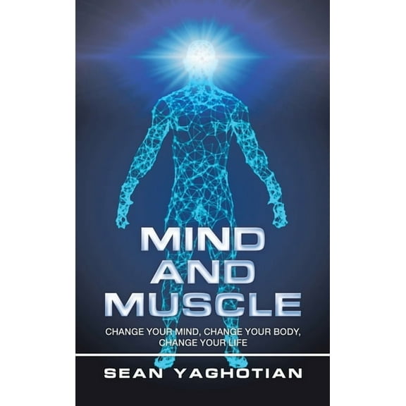 Mind and Muscle : Change Your Mind, Change Your Body, Change Your Life (Hardcover)